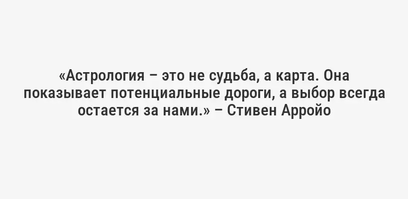 «Астрология – это не судьба, а карта. Она показывает потенциальные дороги, а выбор всегда остается за нами.» – Стивен Арройо