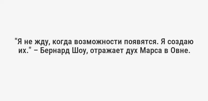 "Я не жду, когда возможности появятся. Я создаю их." – Бернард Шоу, отражает дух Марса в Овне.