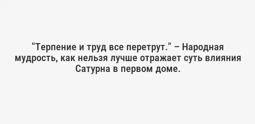 "Терпение и труд все перетрут." – Народная мудрость, как нельзя лучше отражает суть влияния Сатурна в первом доме.