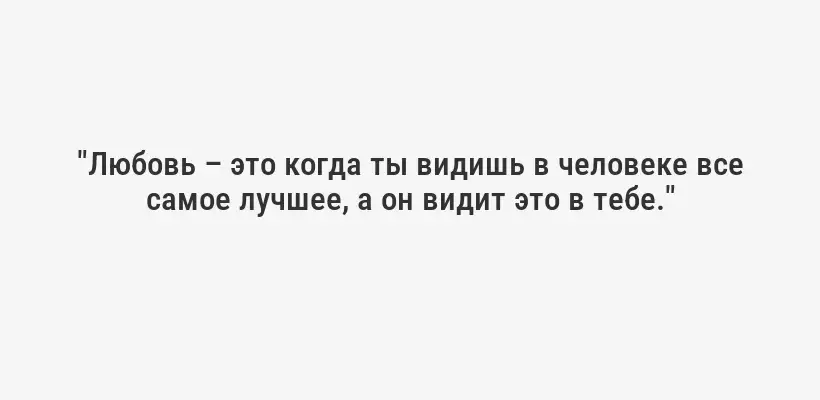 "Любовь – это когда ты видишь в человеке все самое лучшее, а он видит это в тебе."