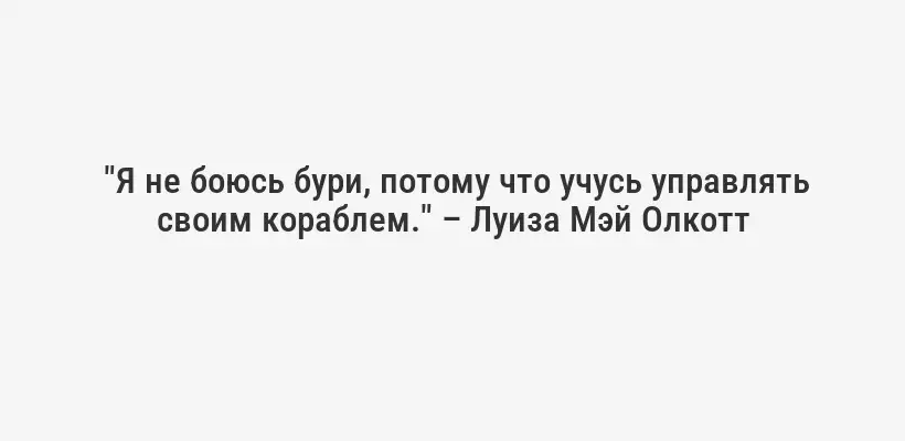  "Я не боюсь бури, потому что учусь управлять своим кораблем." – Луиза Мэй Олкотт