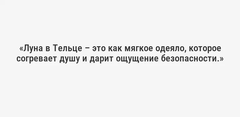 «Луна в Тельце – это как мягкое одеяло, которое согревает душу и дарит ощущение безопасности.»