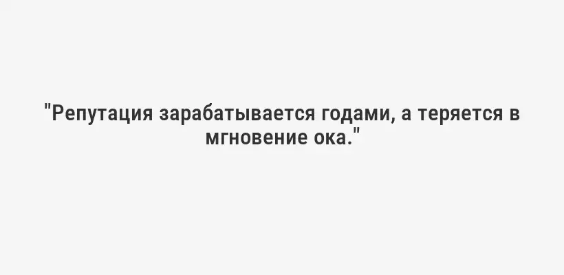 "Репутация зарабатывается годами, а теряется в мгновение ока."