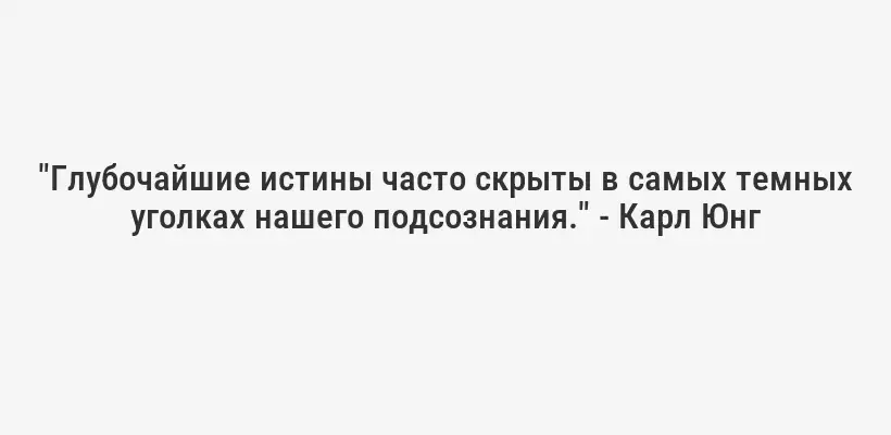 "Глубочайшие истины часто скрыты в самых темных уголках нашего подсознания." - Карл Юнг
