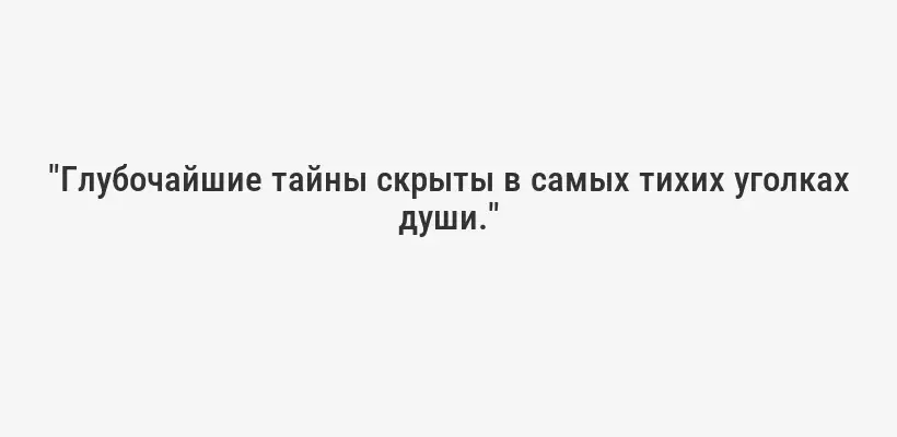 "Глубочайшие тайны скрыты в самых тихих уголках души."