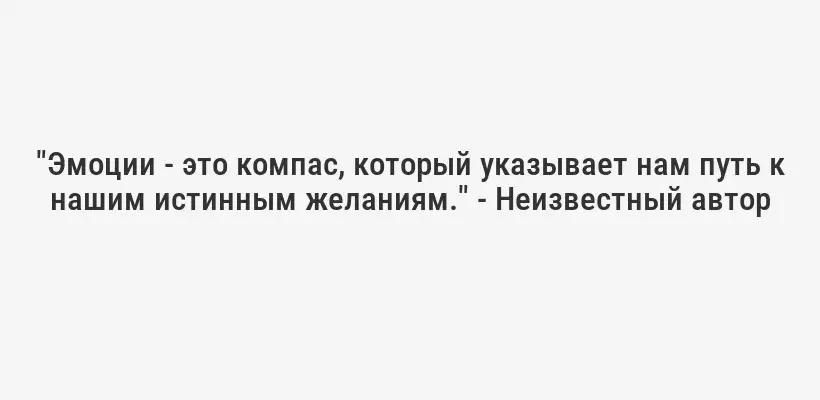 "Эмоции - это компас, который указывает нам путь к нашим истинным желаниям." - Неизвестный автор