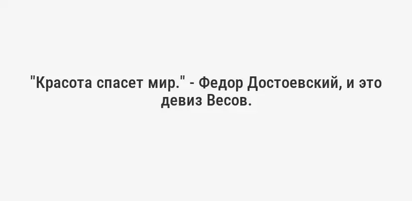 "Красота спасет мир." - Федор Достоевский, и это девиз Весов.