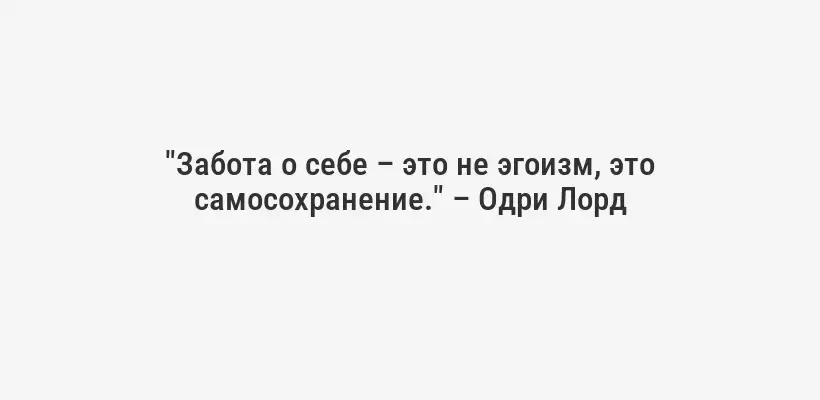 "Забота о себе – это не эгоизм, это самосохранение." – Одри Лорд