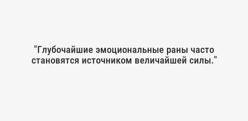 "Глубочайшие эмоциональные раны часто становятся источником величайшей силы."