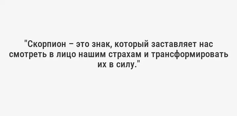 "Скорпион – это знак, который заставляет нас смотреть в лицо нашим страхам и трансформировать их в силу."