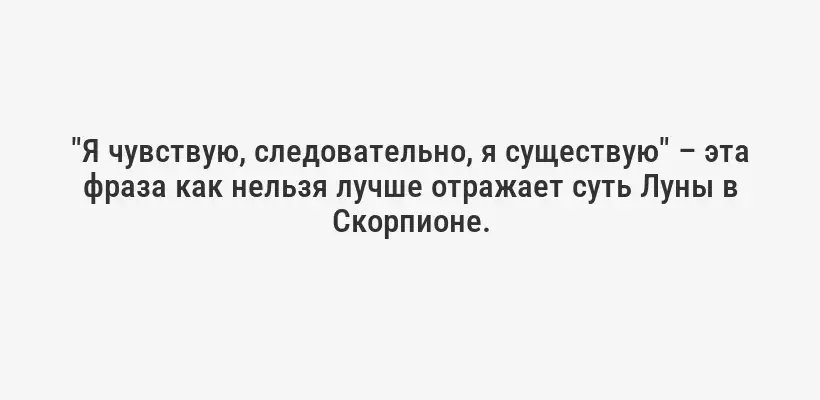 "Я чувствую, следовательно, я существую" – эта фраза как нельзя лучше отражает суть Луны в Скорпионе.