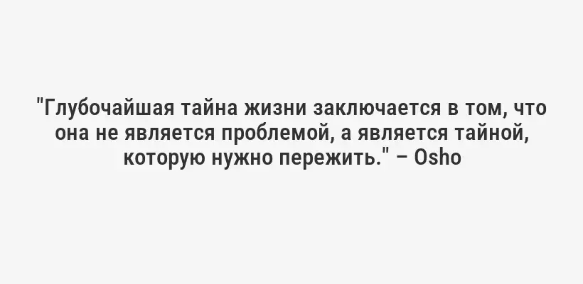 "Глубочайшая тайна жизни заключается в том, что она не является проблемой, а является тайной, которую нужно пережить." – Osho