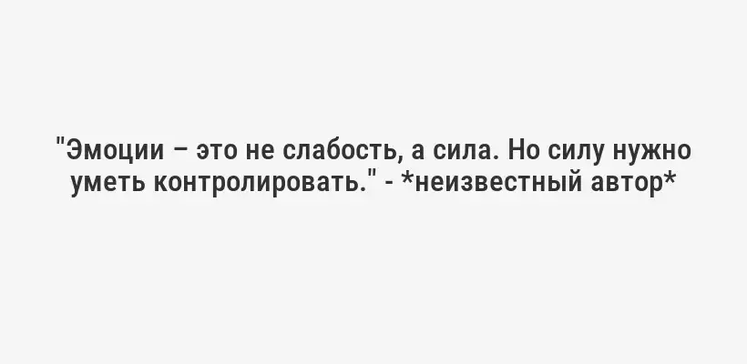 "Эмоции – это не слабость, а сила. Но силу нужно уметь контролировать." - *неизвестный автор*