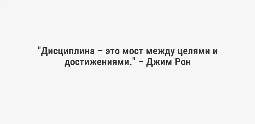 "Дисциплина – это мост между целями и достижениями." – Джим Рон