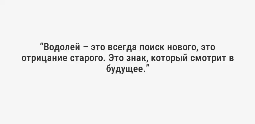 “Водолей – это всегда поиск нового, это отрицание старого. Это знак, который смотрит в будущее.”