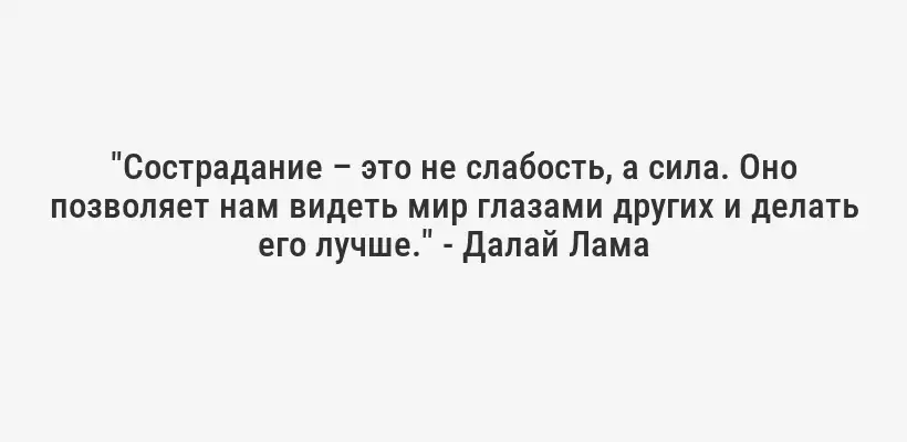 "Сострадание – это не слабость, а сила. Оно позволяет нам видеть мир глазами других и делать его лучше." - Далай Лама
