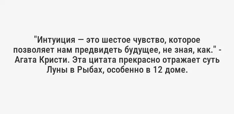 "Интуиция — это шестое чувство, которое позволяет нам предвидеть будущее, не зная, как." - Агата Кристи. Эта цитата прекрасно отражает суть Луны в Рыбах, особенно в 12 доме.