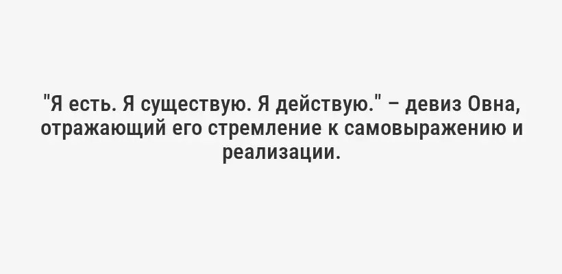 "Я есть. Я существую. Я действую." – девиз Овна, отражающий его стремление к самовыражению и реализации.