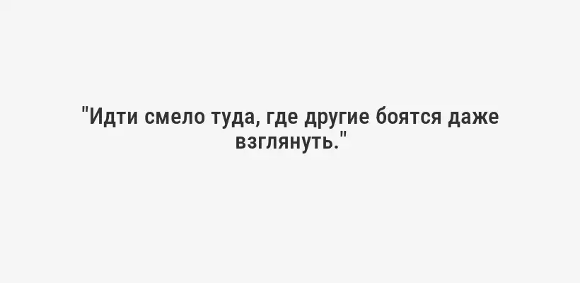 "Идти смело туда, где другие боятся даже взглянуть."