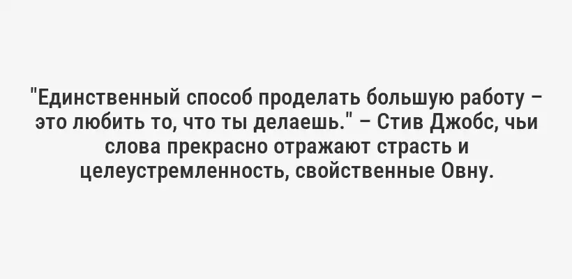 "Единственный способ проделать большую работу – это любить то, что ты делаешь." – Стив Джобс, чьи слова прекрасно отражают страсть и целеустремленность, свойственные Овну.