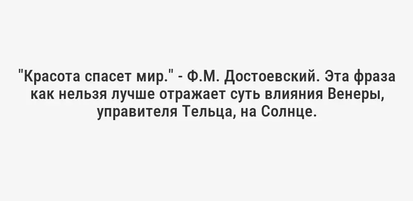 "Красота спасет мир." - Ф.М. Достоевский. Эта фраза как нельзя лучше отражает суть влияния Венеры, управителя Тельца, на Солнце.