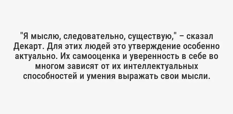"Я мыслю, следовательно, существую," – сказал Декарт. Для этих людей это утверждение особенно актуально. Их самооценка и уверенность в себе во многом зависят от их интеллектуальных способностей и умения выражать свои мысли.