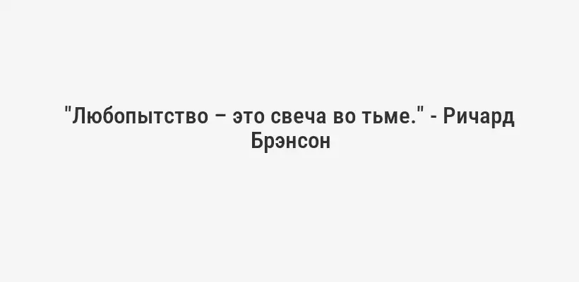 "Любопытство – это свеча во тьме." - Ричард Брэнсон