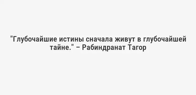 "Глубочайшие истины сначала живут в глубочайшей тайне." – Рабиндранат Тагор