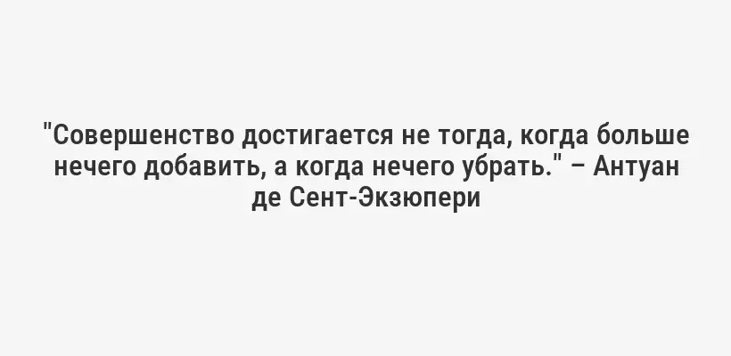 "Совершенство достигается не тогда, когда больше нечего добавить, а когда нечего убрать." – Антуан де Сент-Экзюпери