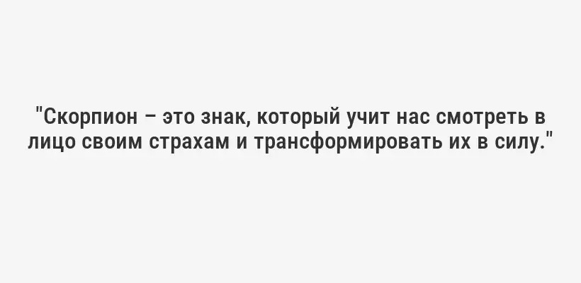 "Скорпион – это знак, который учит нас смотреть в лицо своим страхам и трансформировать их в силу."