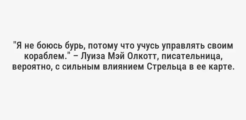 "Я не боюсь бурь, потому что учусь управлять своим кораблем." – Луиза Мэй Олкотт, писательница, вероятно, с сильным влиянием Стрельца в ее карте.