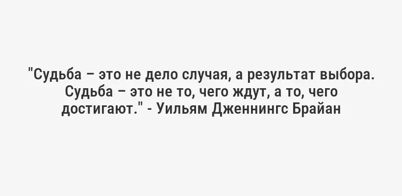 "Судьба – это не дело случая, а результат выбора. Судьба – это не то, чего ждут, а то, чего достигают." - Уильям Дженнингс Брайан