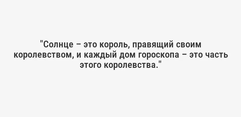 "Солнце – это король, правящий своим королевством, и каждый дом гороскопа – это часть этого королевства."