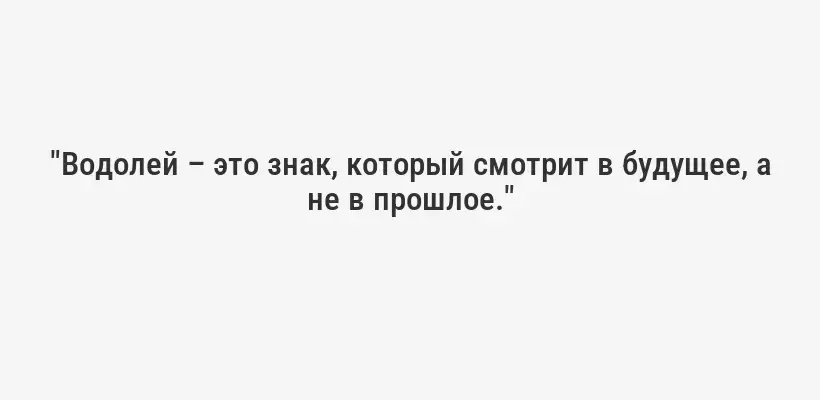 "Водолей – это знак, который смотрит в будущее, а не в прошлое."