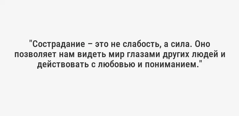 "Сострадание – это не слабость, а сила. Оно позволяет нам видеть мир глазами других людей и действовать с любовью и пониманием."