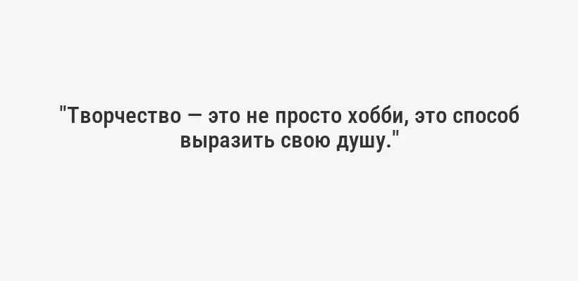 "Творчество — это не просто хобби, это способ выразить свою душу."
