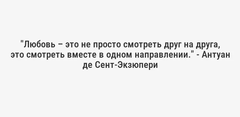"Любовь – это не просто смотреть друг на друга, это смотреть вместе в одном направлении." - Антуан де Сент-Экзюпери
