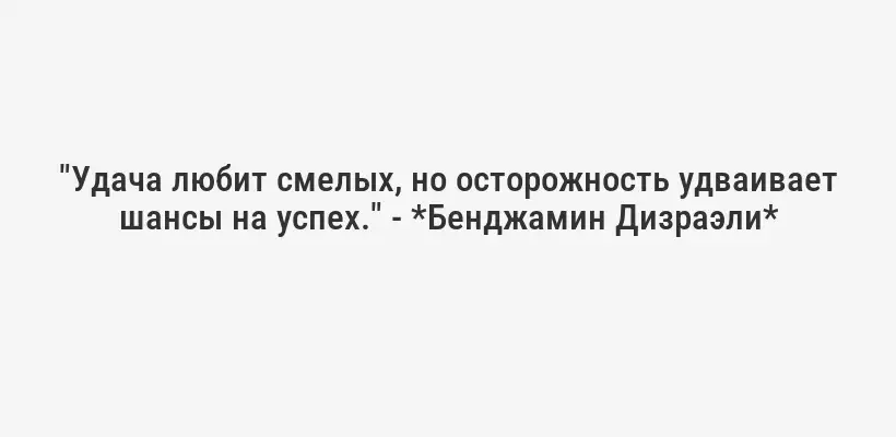 "Удача любит смелых, но осторожность удваивает шансы на успех." - *Бенджамин Дизраэли*