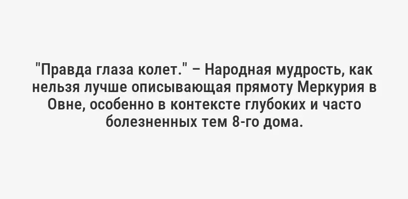 "Правда глаза колет." – Народная мудрость, как нельзя лучше описывающая прямоту Меркурия в Овне, особенно в контексте глубоких и часто болезненных тем 8-го дома.