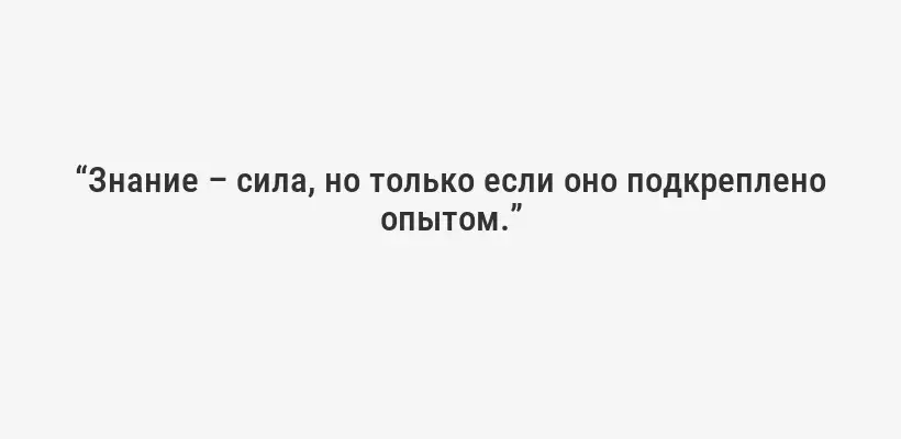 “Знание – сила, но только если оно подкреплено опытом.”