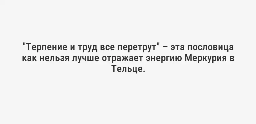 "Терпение и труд все перетрут" – эта пословица как нельзя лучше отражает энергию Меркурия в Тельце.