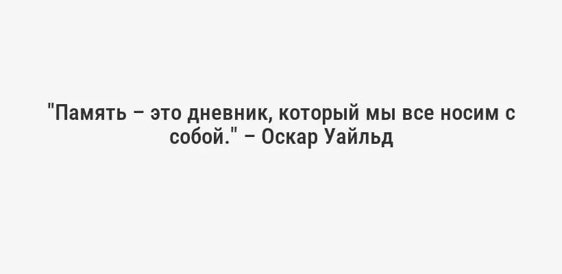 "Память – это дневник, который мы все носим с собой." – Оскар Уайльд