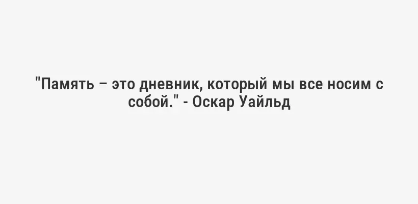 "Память – это дневник, который мы все носим с собой." - Оскар Уайльд