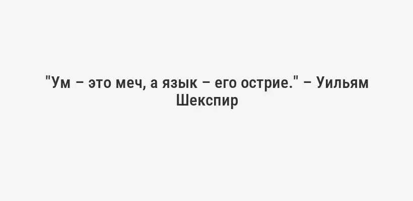 "Ум – это меч, а язык – его острие." – Уильям Шекспир