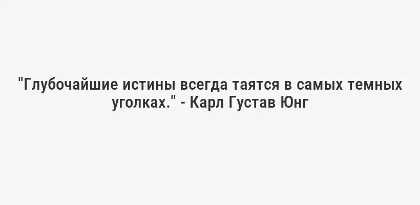 "Глубочайшие истины всегда таятся в самых темных уголках." - Карл Густав Юнг