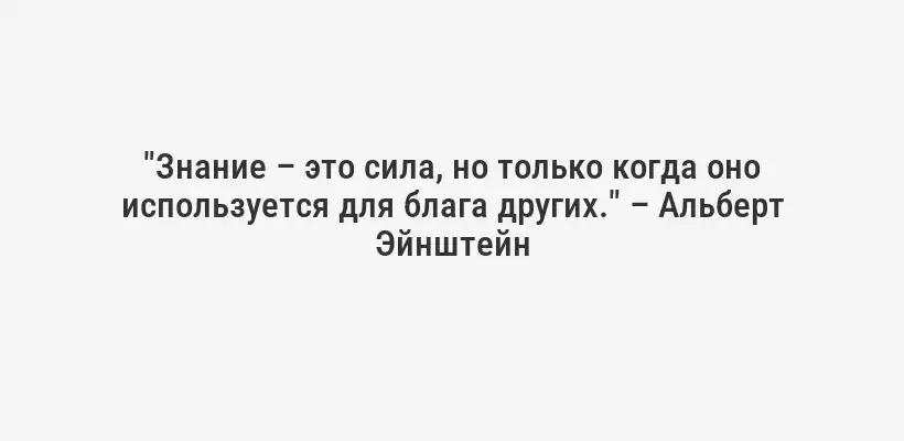 "Знание – это сила, но только когда оно используется для блага других." – Альберт Эйнштейн