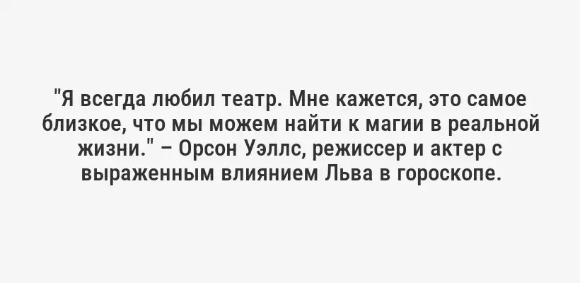 "Я всегда любил театр. Мне кажется, это самое близкое, что мы можем найти к магии в реальной жизни." – Орсон Уэллс, режиссер и актер с выраженным влиянием Льва в гороскопе.
