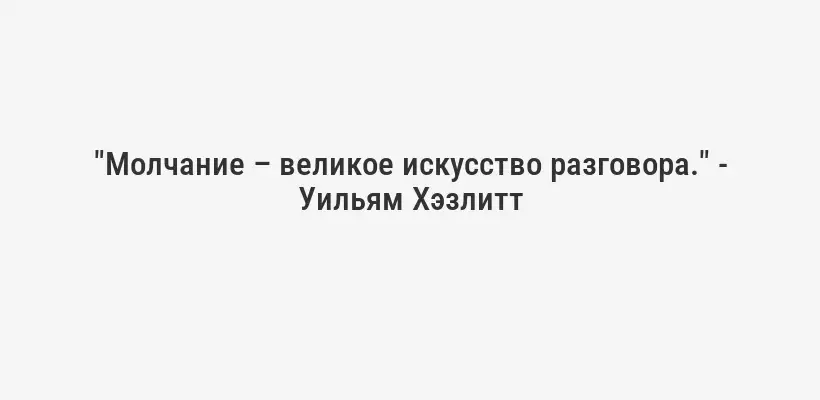"Молчание – великое искусство разговора." - Уильям Хэзлитт