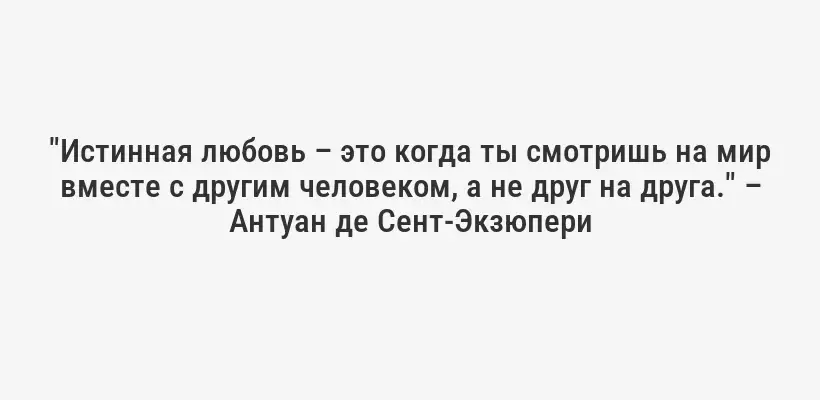 "Истинная любовь – это когда ты смотришь на мир вместе с другим человеком, а не друг на друга." – Антуан де Сент-Экзюпери