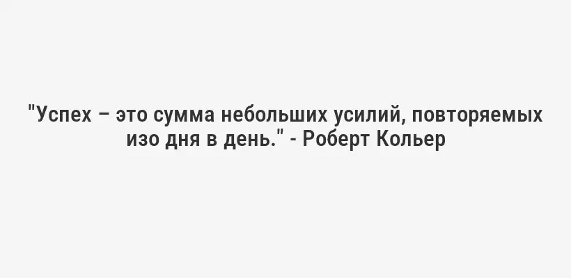 "Успех – это сумма небольших усилий, повторяемых изо дня в день." - Роберт Кольер